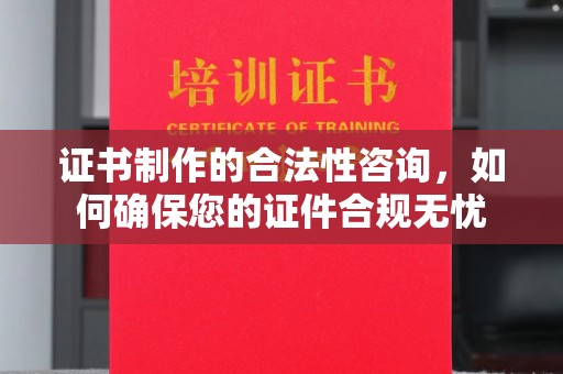 井陉矿区证书制作的合法性咨询，如何确保您的证件合规无忧